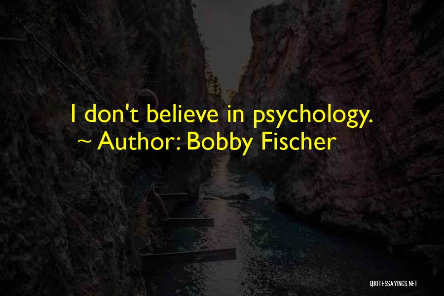 Bobby Fischer Quotes: I Don't Believe In Psychology.