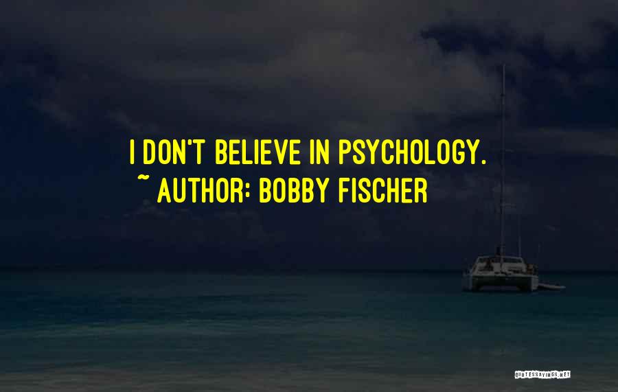 Bobby Fischer Quotes: I Don't Believe In Psychology.