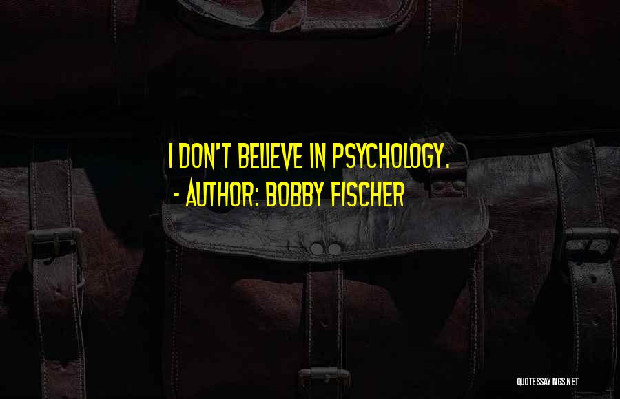Bobby Fischer Quotes: I Don't Believe In Psychology.