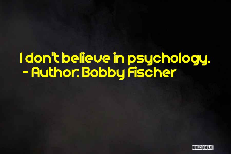 Bobby Fischer Quotes: I Don't Believe In Psychology.
