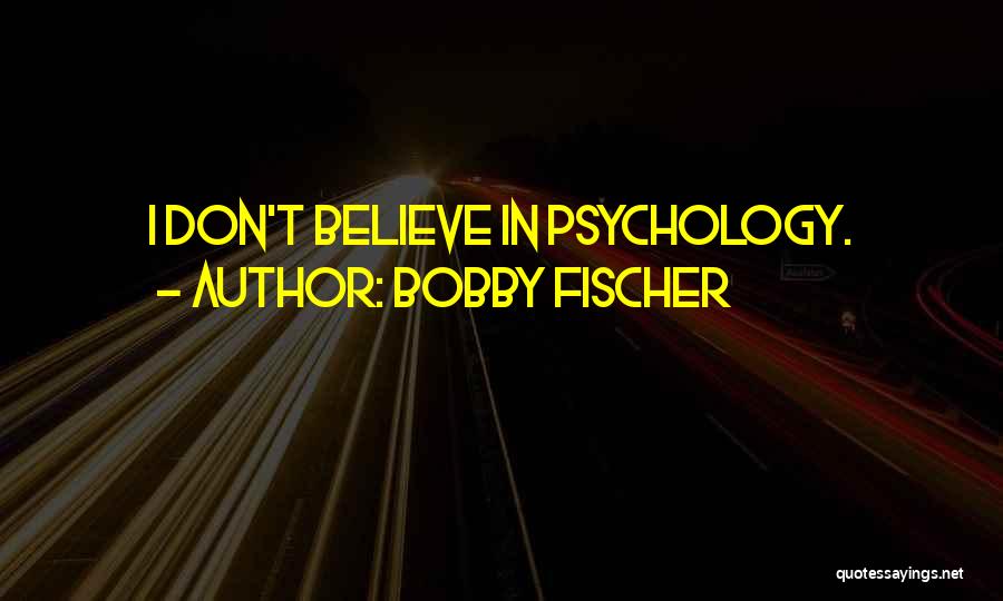 Bobby Fischer Quotes: I Don't Believe In Psychology.