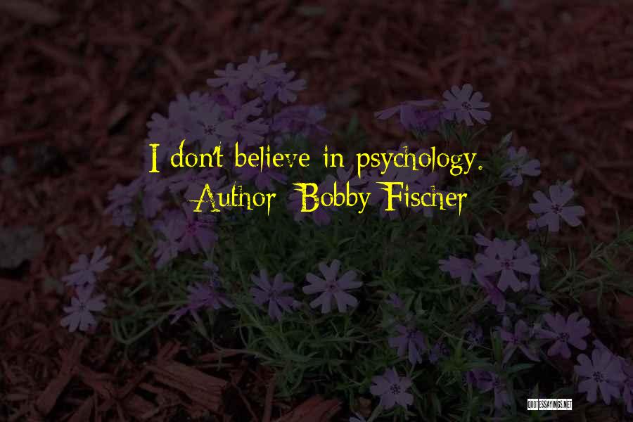 Bobby Fischer Quotes: I Don't Believe In Psychology.