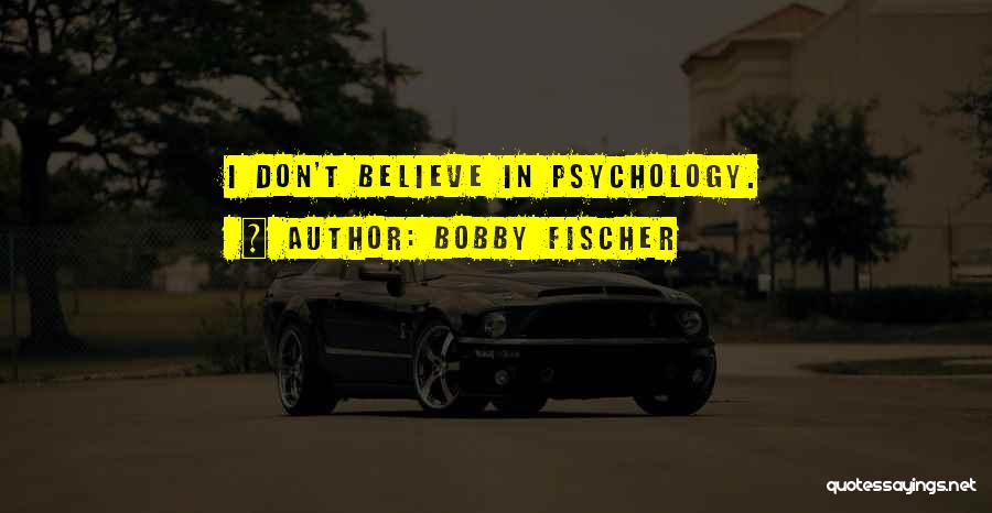 Bobby Fischer Quotes: I Don't Believe In Psychology.