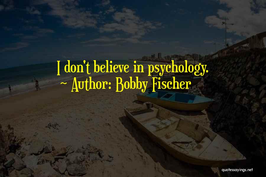 Bobby Fischer Quotes: I Don't Believe In Psychology.