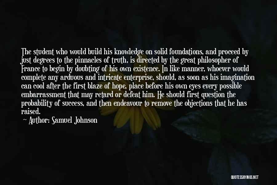 Samuel Johnson Quotes: The Student Who Would Build His Knowledge On Solid Foundations, And Proceed By Just Degrees To The Pinnacles Of Truth,