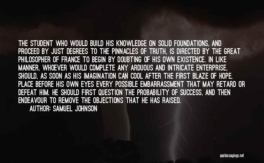 Samuel Johnson Quotes: The Student Who Would Build His Knowledge On Solid Foundations, And Proceed By Just Degrees To The Pinnacles Of Truth,