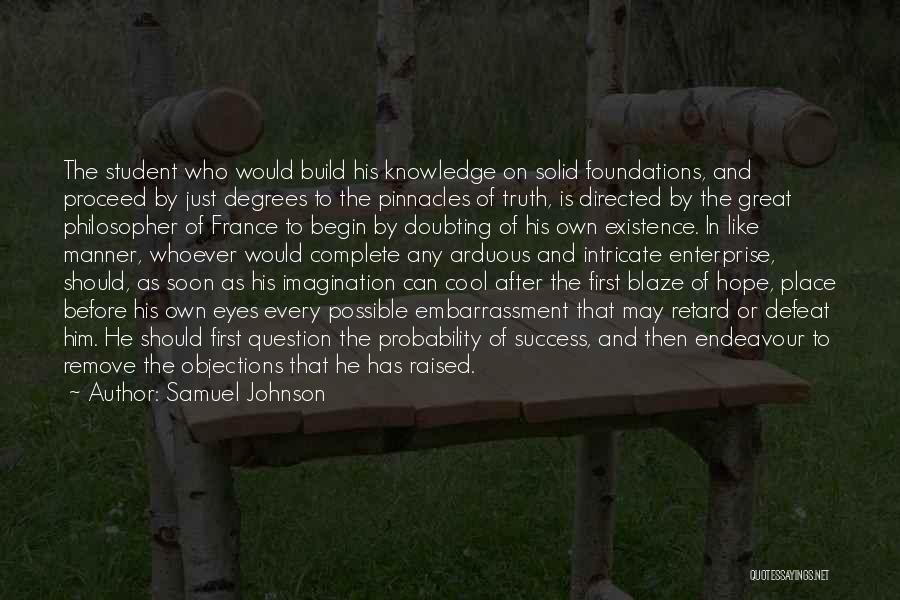 Samuel Johnson Quotes: The Student Who Would Build His Knowledge On Solid Foundations, And Proceed By Just Degrees To The Pinnacles Of Truth,