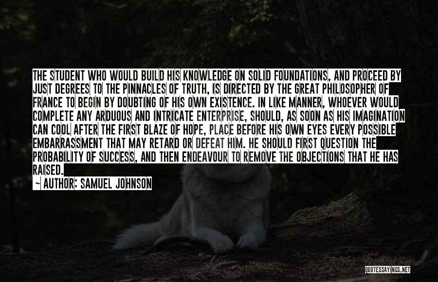 Samuel Johnson Quotes: The Student Who Would Build His Knowledge On Solid Foundations, And Proceed By Just Degrees To The Pinnacles Of Truth,