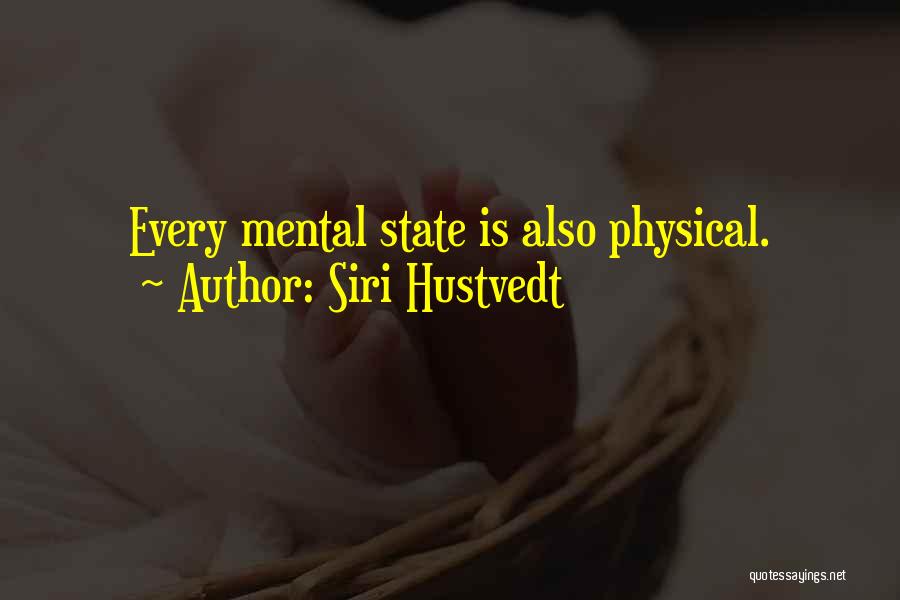 Siri Hustvedt Quotes: Every Mental State Is Also Physical.