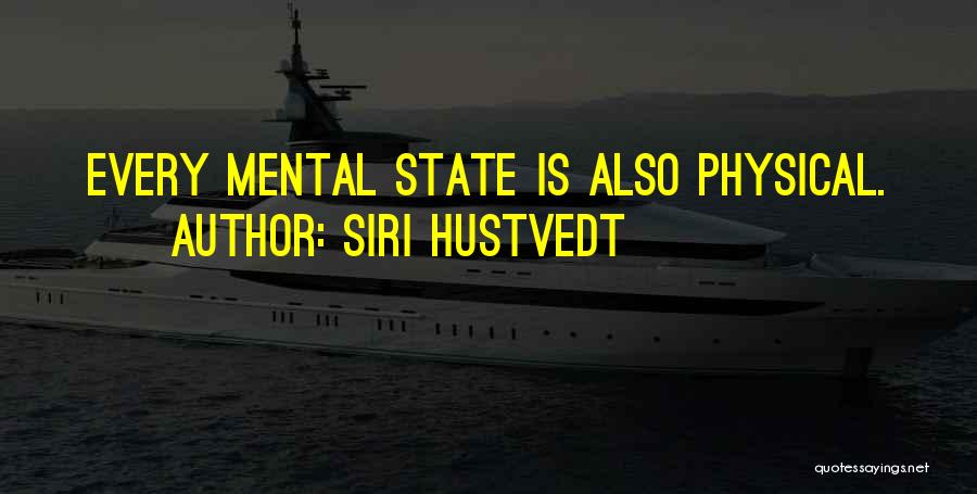 Siri Hustvedt Quotes: Every Mental State Is Also Physical.