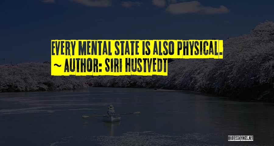 Siri Hustvedt Quotes: Every Mental State Is Also Physical.