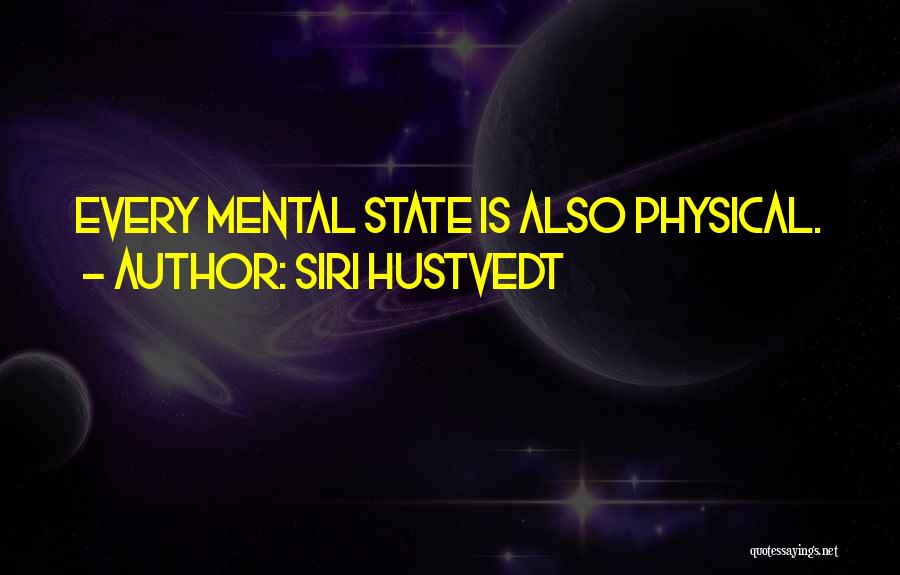 Siri Hustvedt Quotes: Every Mental State Is Also Physical.