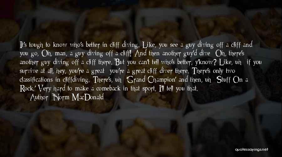 Norm MacDonald Quotes: It's Tough To Know Who's Better In Cliff Diving. Like, You See A Guy Diving Off A Cliff And You
