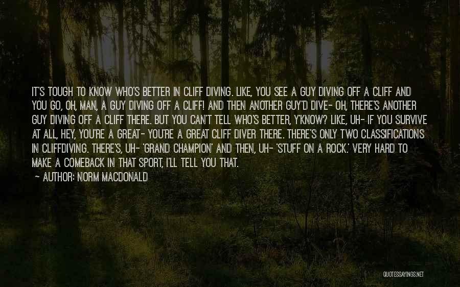 Norm MacDonald Quotes: It's Tough To Know Who's Better In Cliff Diving. Like, You See A Guy Diving Off A Cliff And You