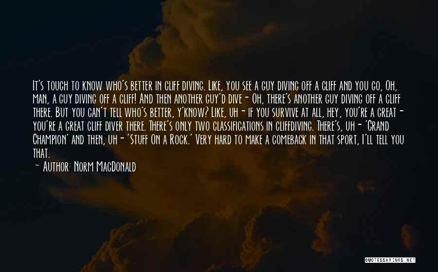 Norm MacDonald Quotes: It's Tough To Know Who's Better In Cliff Diving. Like, You See A Guy Diving Off A Cliff And You