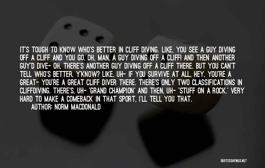 Norm MacDonald Quotes: It's Tough To Know Who's Better In Cliff Diving. Like, You See A Guy Diving Off A Cliff And You