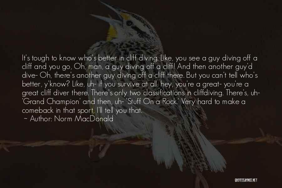 Norm MacDonald Quotes: It's Tough To Know Who's Better In Cliff Diving. Like, You See A Guy Diving Off A Cliff And You