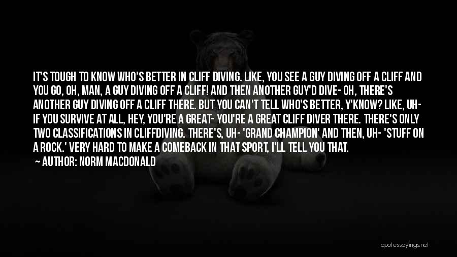 Norm MacDonald Quotes: It's Tough To Know Who's Better In Cliff Diving. Like, You See A Guy Diving Off A Cliff And You
