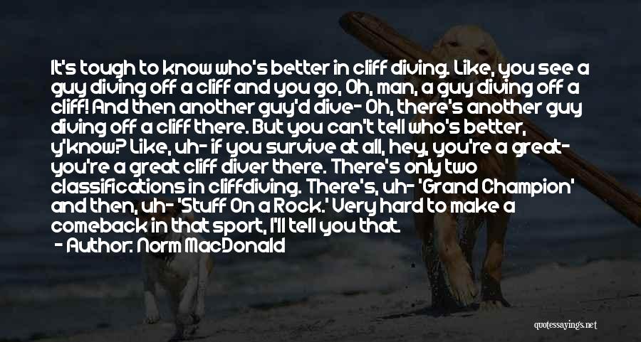 Norm MacDonald Quotes: It's Tough To Know Who's Better In Cliff Diving. Like, You See A Guy Diving Off A Cliff And You