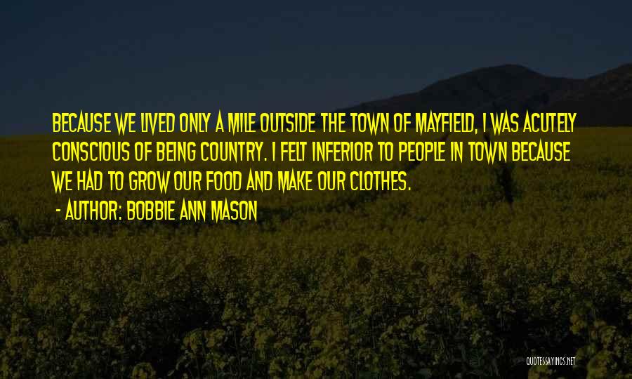 Bobbie Ann Mason Quotes: Because We Lived Only A Mile Outside The Town Of Mayfield, I Was Acutely Conscious Of Being Country. I Felt