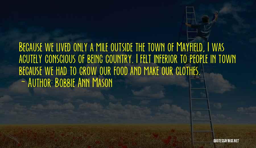 Bobbie Ann Mason Quotes: Because We Lived Only A Mile Outside The Town Of Mayfield, I Was Acutely Conscious Of Being Country. I Felt