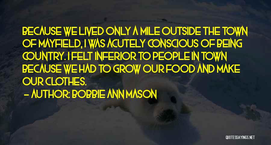 Bobbie Ann Mason Quotes: Because We Lived Only A Mile Outside The Town Of Mayfield, I Was Acutely Conscious Of Being Country. I Felt
