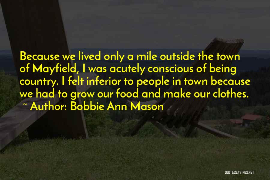 Bobbie Ann Mason Quotes: Because We Lived Only A Mile Outside The Town Of Mayfield, I Was Acutely Conscious Of Being Country. I Felt