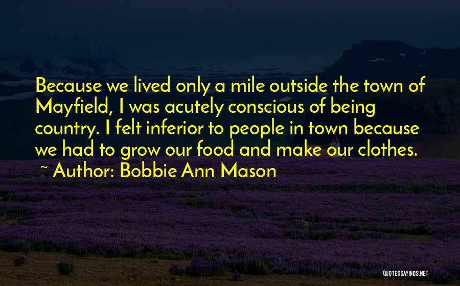 Bobbie Ann Mason Quotes: Because We Lived Only A Mile Outside The Town Of Mayfield, I Was Acutely Conscious Of Being Country. I Felt