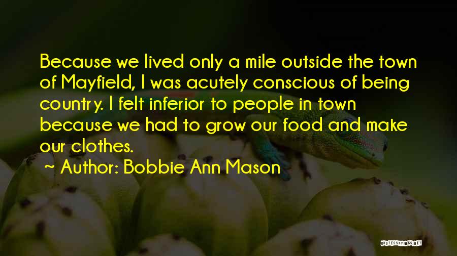 Bobbie Ann Mason Quotes: Because We Lived Only A Mile Outside The Town Of Mayfield, I Was Acutely Conscious Of Being Country. I Felt