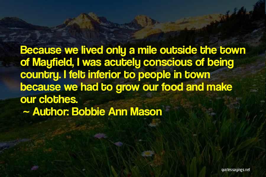 Bobbie Ann Mason Quotes: Because We Lived Only A Mile Outside The Town Of Mayfield, I Was Acutely Conscious Of Being Country. I Felt