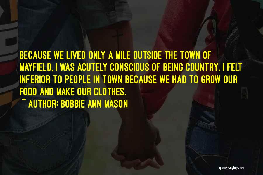 Bobbie Ann Mason Quotes: Because We Lived Only A Mile Outside The Town Of Mayfield, I Was Acutely Conscious Of Being Country. I Felt