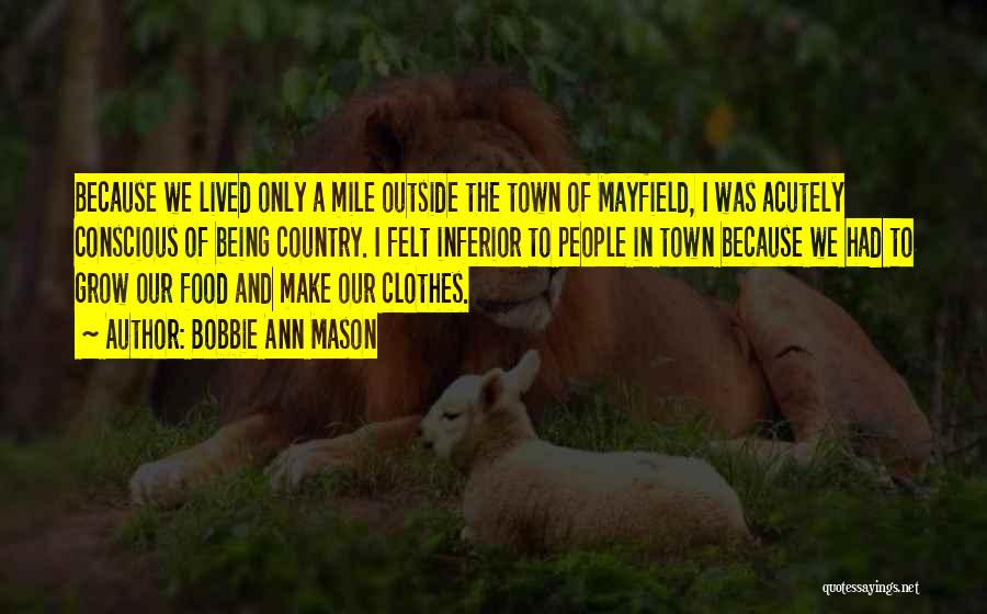Bobbie Ann Mason Quotes: Because We Lived Only A Mile Outside The Town Of Mayfield, I Was Acutely Conscious Of Being Country. I Felt