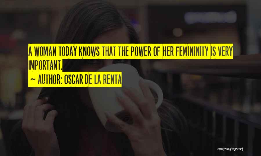 Oscar De La Renta Quotes: A Woman Today Knows That The Power Of Her Femininity Is Very Important.