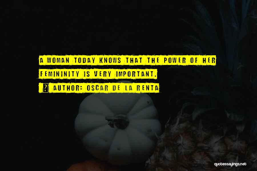 Oscar De La Renta Quotes: A Woman Today Knows That The Power Of Her Femininity Is Very Important.