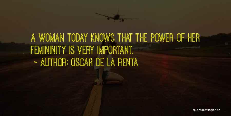 Oscar De La Renta Quotes: A Woman Today Knows That The Power Of Her Femininity Is Very Important.