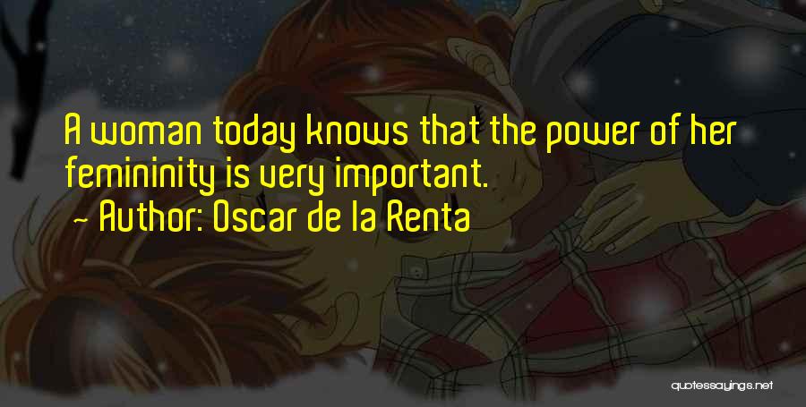 Oscar De La Renta Quotes: A Woman Today Knows That The Power Of Her Femininity Is Very Important.