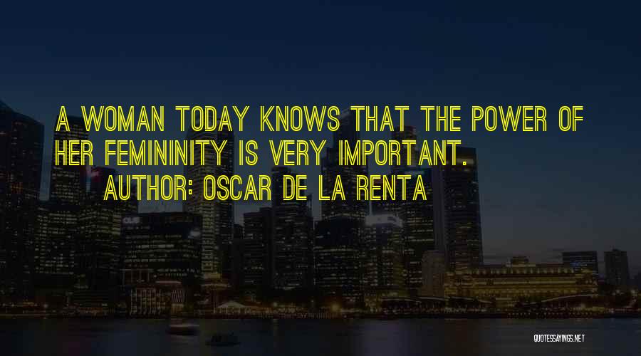 Oscar De La Renta Quotes: A Woman Today Knows That The Power Of Her Femininity Is Very Important.