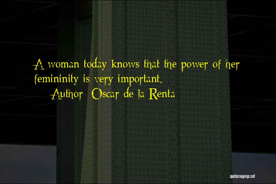 Oscar De La Renta Quotes: A Woman Today Knows That The Power Of Her Femininity Is Very Important.