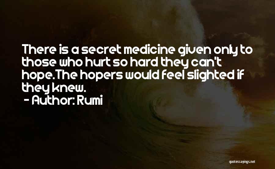 Rumi Quotes: There Is A Secret Medicine Given Only To Those Who Hurt So Hard They Can't Hope.the Hopers Would Feel Slighted