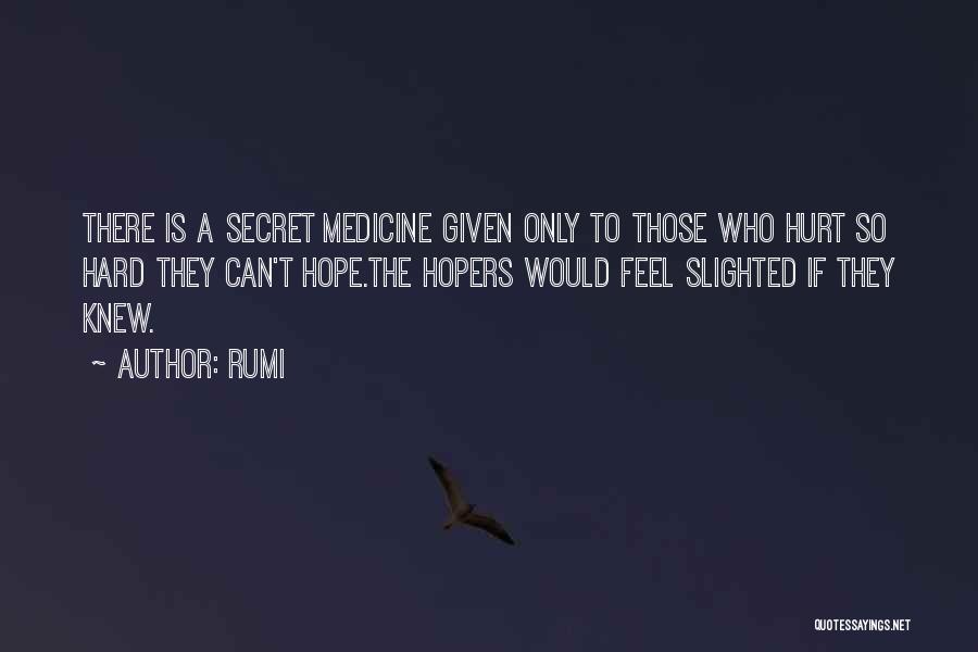 Rumi Quotes: There Is A Secret Medicine Given Only To Those Who Hurt So Hard They Can't Hope.the Hopers Would Feel Slighted