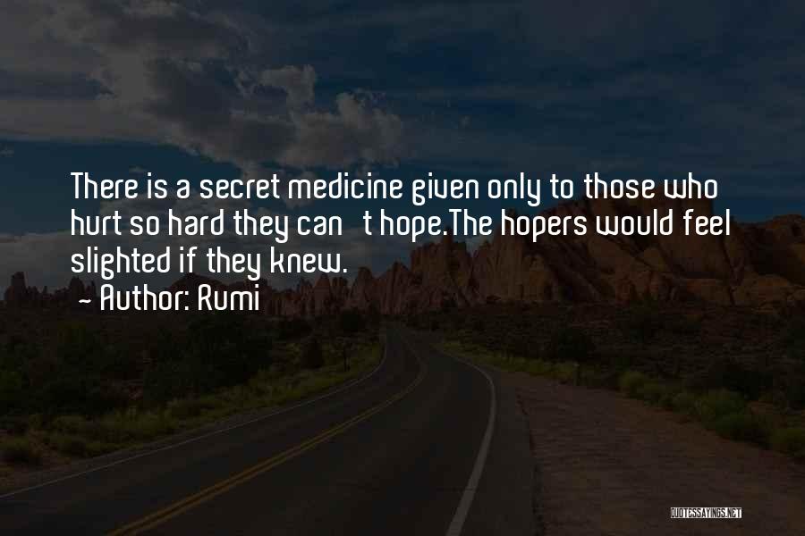 Rumi Quotes: There Is A Secret Medicine Given Only To Those Who Hurt So Hard They Can't Hope.the Hopers Would Feel Slighted
