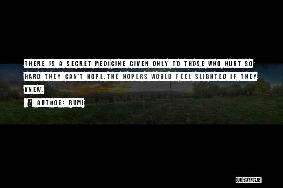 Rumi Quotes: There Is A Secret Medicine Given Only To Those Who Hurt So Hard They Can't Hope.the Hopers Would Feel Slighted