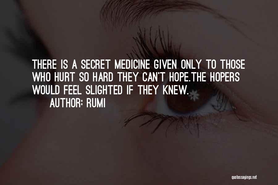 Rumi Quotes: There Is A Secret Medicine Given Only To Those Who Hurt So Hard They Can't Hope.the Hopers Would Feel Slighted