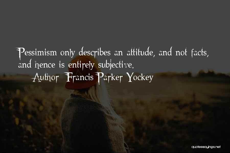 Francis Parker Yockey Quotes: Pessimism Only Describes An Attitude, And Not Facts, And Hence Is Entirely Subjective.