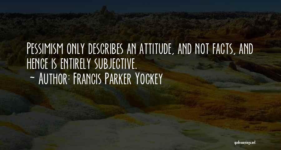 Francis Parker Yockey Quotes: Pessimism Only Describes An Attitude, And Not Facts, And Hence Is Entirely Subjective.