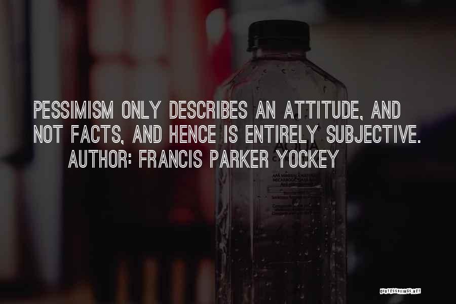 Francis Parker Yockey Quotes: Pessimism Only Describes An Attitude, And Not Facts, And Hence Is Entirely Subjective.