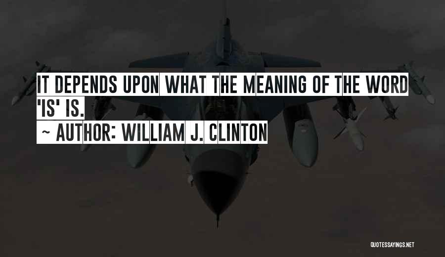 William J. Clinton Quotes: It Depends Upon What The Meaning Of The Word 'is' Is.