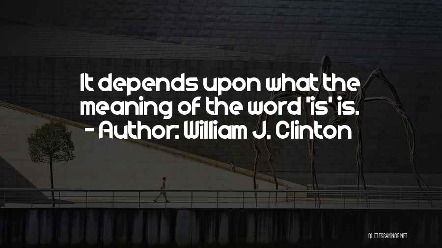 William J. Clinton Quotes: It Depends Upon What The Meaning Of The Word 'is' Is.