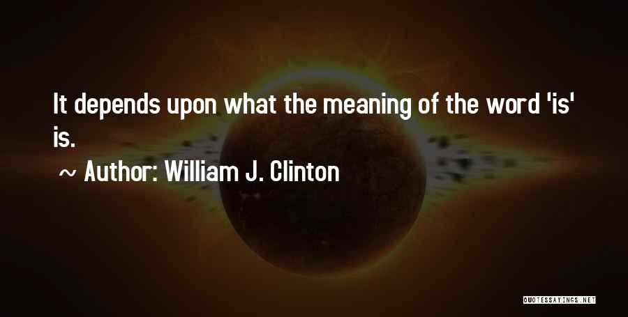 William J. Clinton Quotes: It Depends Upon What The Meaning Of The Word 'is' Is.