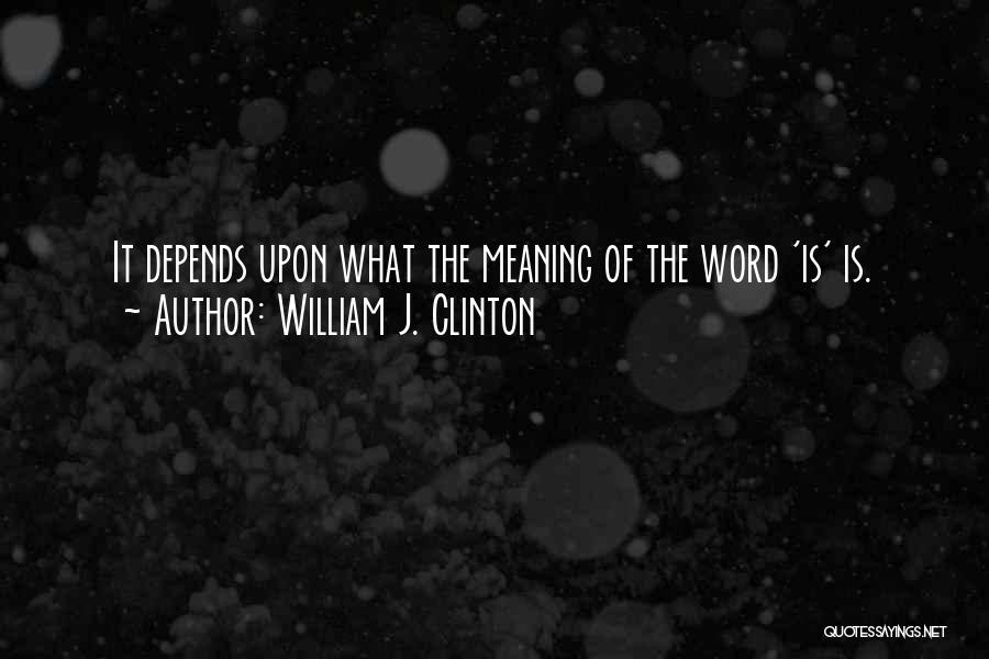 William J. Clinton Quotes: It Depends Upon What The Meaning Of The Word 'is' Is.